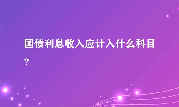 国债利息收入应计入什么科目？