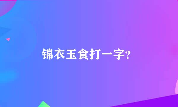 锦衣玉食打一字？