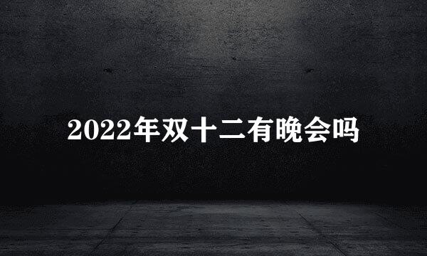 2022年双十二有晚会吗