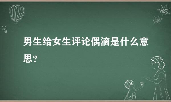 男生给女生评论偶滴是什么意思？