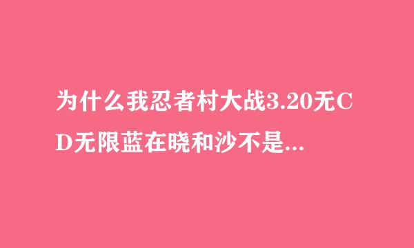 为什么我忍者村大战3.20无CD无限蓝在晓和沙不是无CD无限蓝2