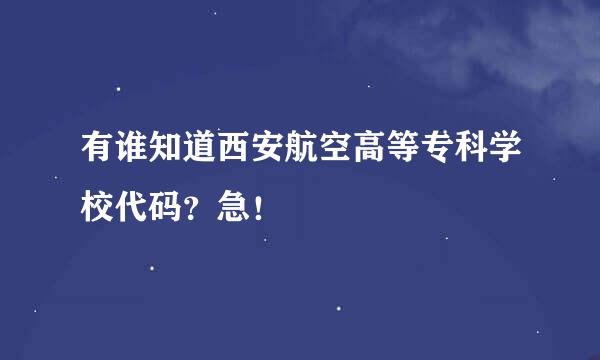 有谁知道西安航空高等专科学校代码？急！