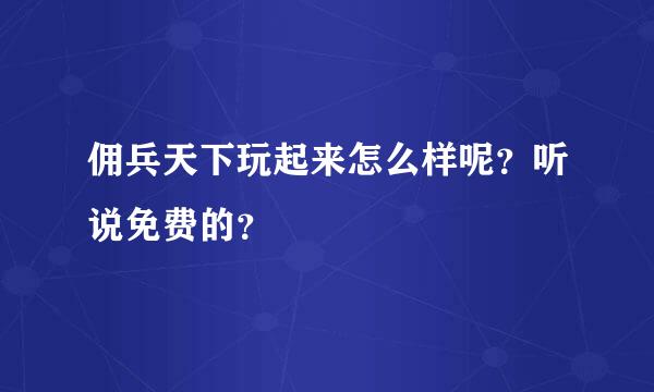 佣兵天下玩起来怎么样呢？听说免费的？