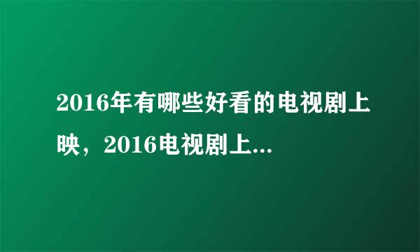 2016年有哪些好看的电视剧上映，2016电视剧上映时间表