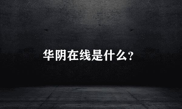 华阴在线是什么？