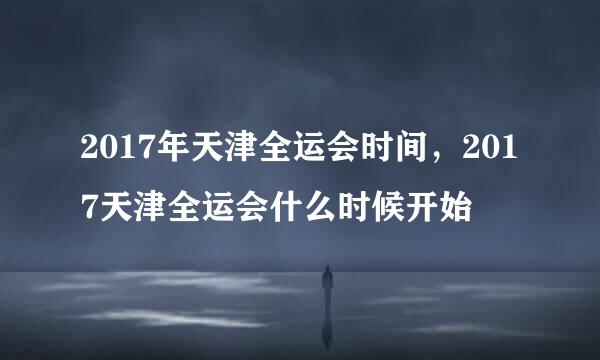 2017年天津全运会时间，2017天津全运会什么时候开始