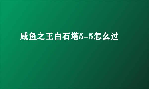 咸鱼之王白石塔5-5怎么过