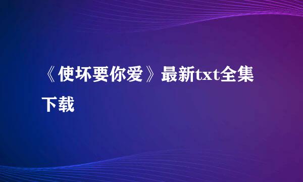 《使坏要你爱》最新txt全集下载