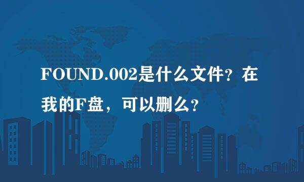 FOUND.002是什么文件？在我的F盘，可以删么？