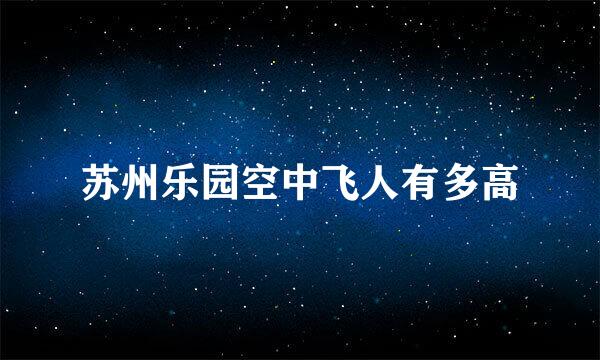 苏州乐园空中飞人有多高