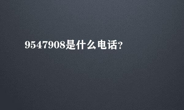 9547908是什么电话？