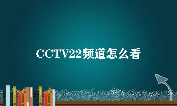 CCTV22频道怎么看