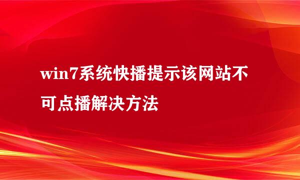 win7系统快播提示该网站不可点播解决方法