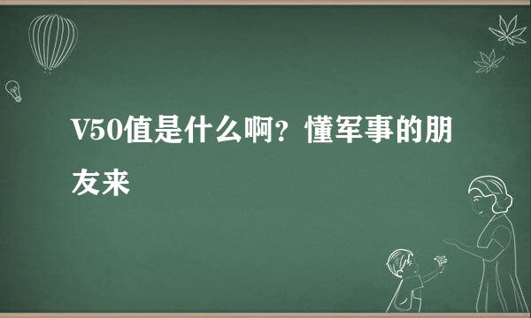 V50值是什么啊？懂军事的朋友来