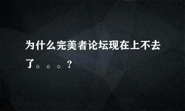 为什么完美者论坛现在上不去了。。。？