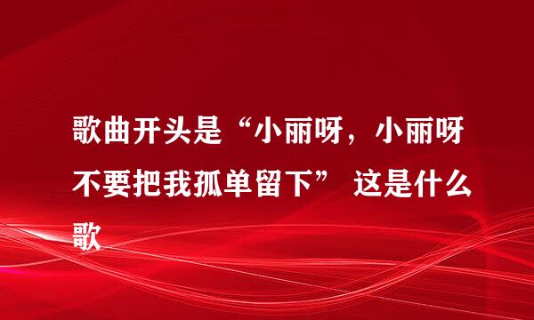 歌曲开头是“小丽呀，小丽呀不要把我孤单留下” 这是什么歌