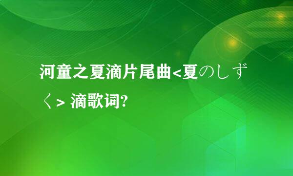 河童之夏滴片尾曲<夏のしずく> 滴歌词?