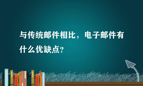 与传统邮件相比，电子邮件有什么优缺点？