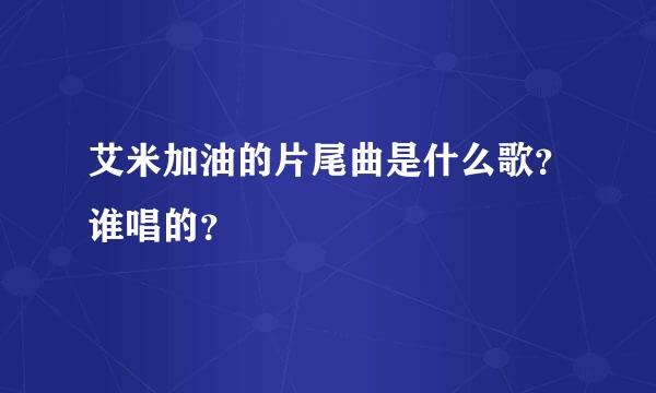 艾米加油的片尾曲是什么歌？谁唱的？