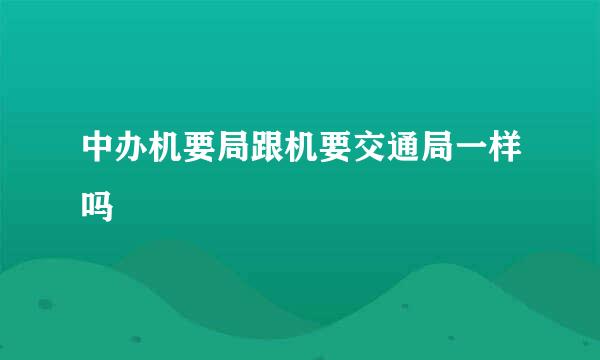 中办机要局跟机要交通局一样吗