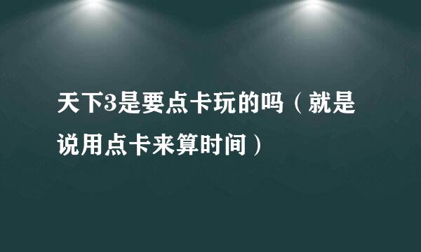 天下3是要点卡玩的吗（就是说用点卡来算时间）