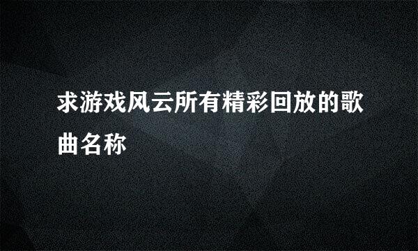 求游戏风云所有精彩回放的歌曲名称