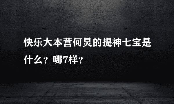 快乐大本营何炅的提神七宝是什么？哪7样？