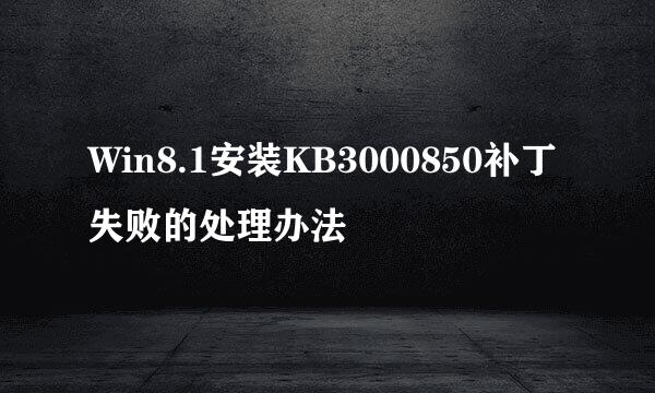 Win8.1安装KB3000850补丁失败的处理办法