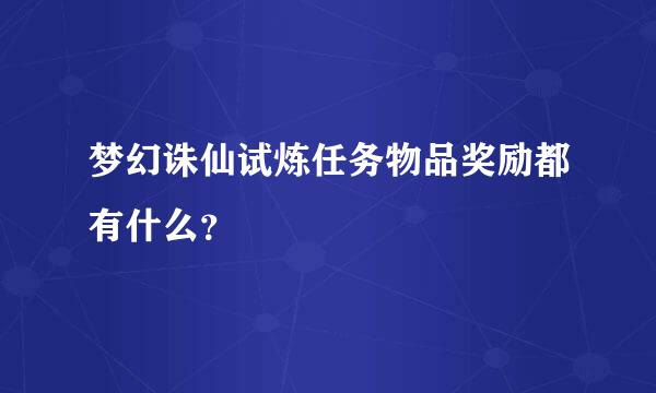 梦幻诛仙试炼任务物品奖励都有什么？