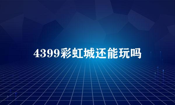 4399彩虹城还能玩吗