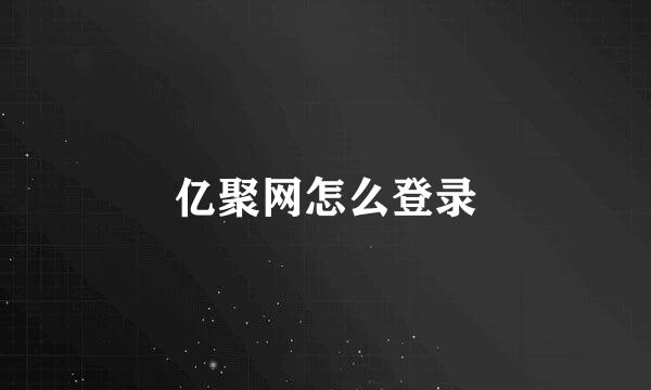 亿聚网怎么登录