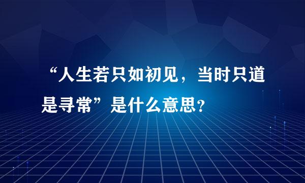 “人生若只如初见，当时只道是寻常”是什么意思？