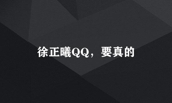 徐正曦QQ，要真的