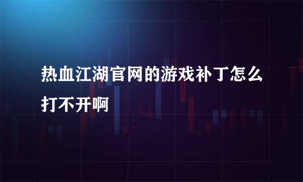 热血江湖官网的游戏补丁怎么打不开啊