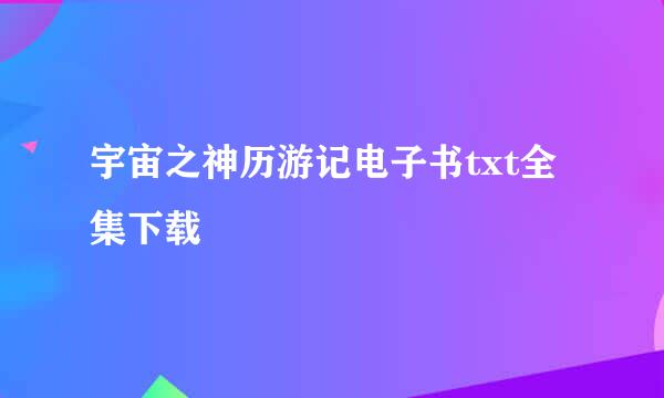 宇宙之神历游记电子书txt全集下载