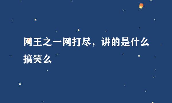 网王之一网打尽，讲的是什么搞笑么