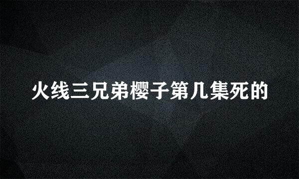 火线三兄弟樱子第几集死的