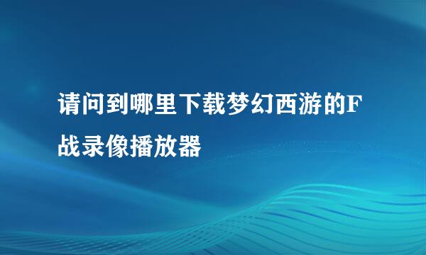 请问到哪里下载梦幻西游的F战录像播放器