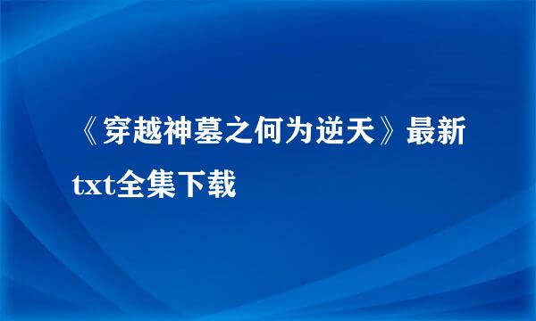 《穿越神墓之何为逆天》最新txt全集下载