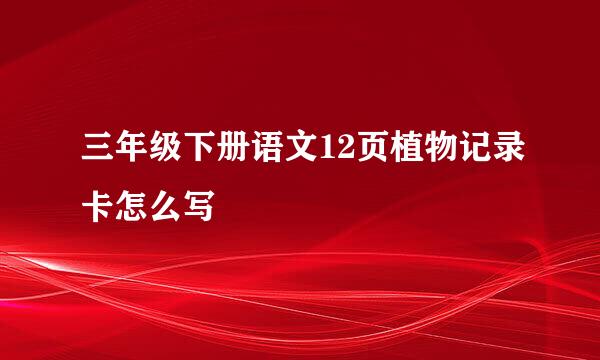 三年级下册语文12页植物记录卡怎么写