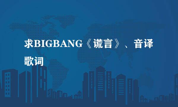 求BIGBANG《谎言》、音译歌词