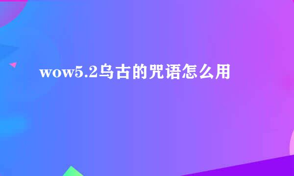 wow5.2乌古的咒语怎么用