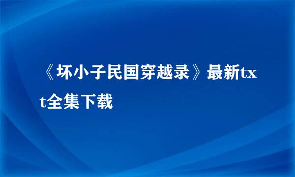 《坏小子民国穿越录》最新txt全集下载