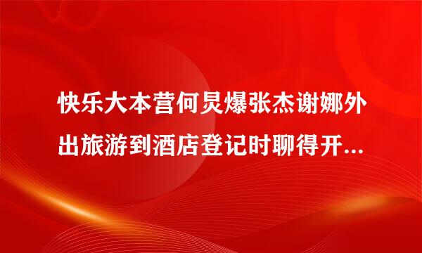 快乐大本营何炅爆张杰谢娜外出旅游到酒店登记时聊得开心忘办手续是哪一期？