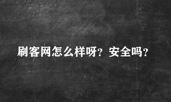 刷客网怎么样呀？安全吗？