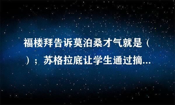 福楼拜告诉莫泊桑才气就是（）；苏格拉底让学生通过摘麦穗懂得机不可失，（）；刘老师放飞“理想的风筝'