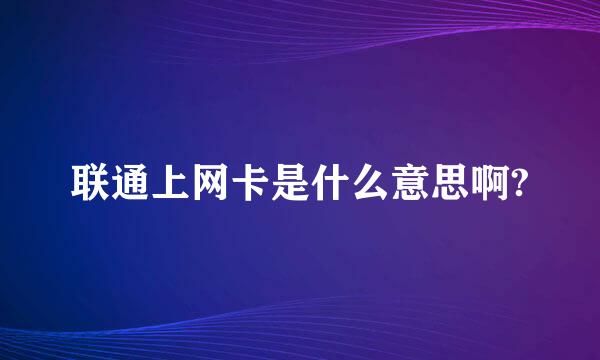 联通上网卡是什么意思啊?