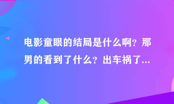 电影童眼的结局是什么啊？那男的看到了什么？出车祸了？没看懂唉