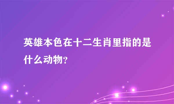 英雄本色在十二生肖里指的是什么动物？