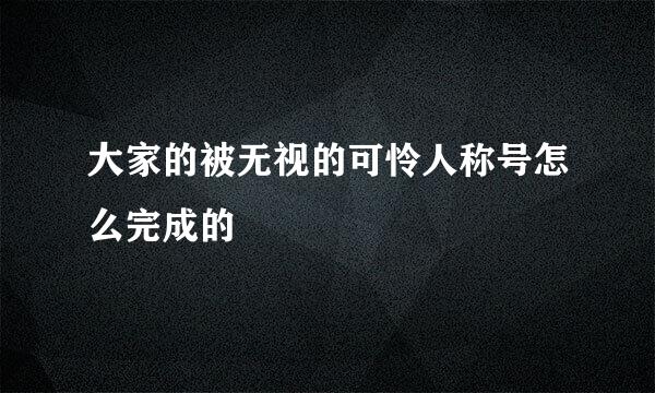 大家的被无视的可怜人称号怎么完成的